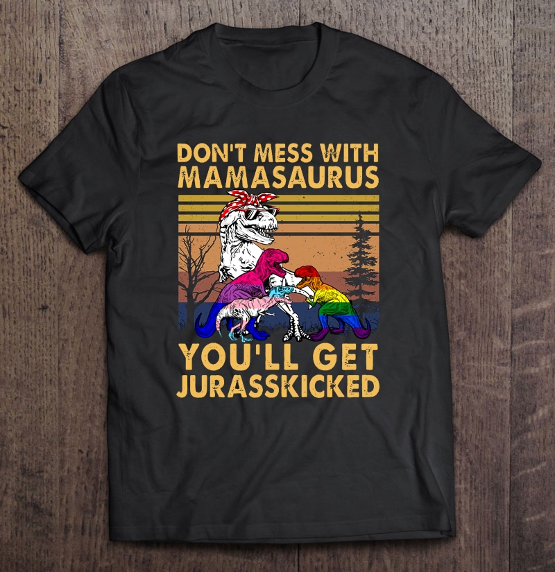 Don't Mess With Mamasaurus You'll Get Jurasskicked Dinosaur LGBT Pride Shirt