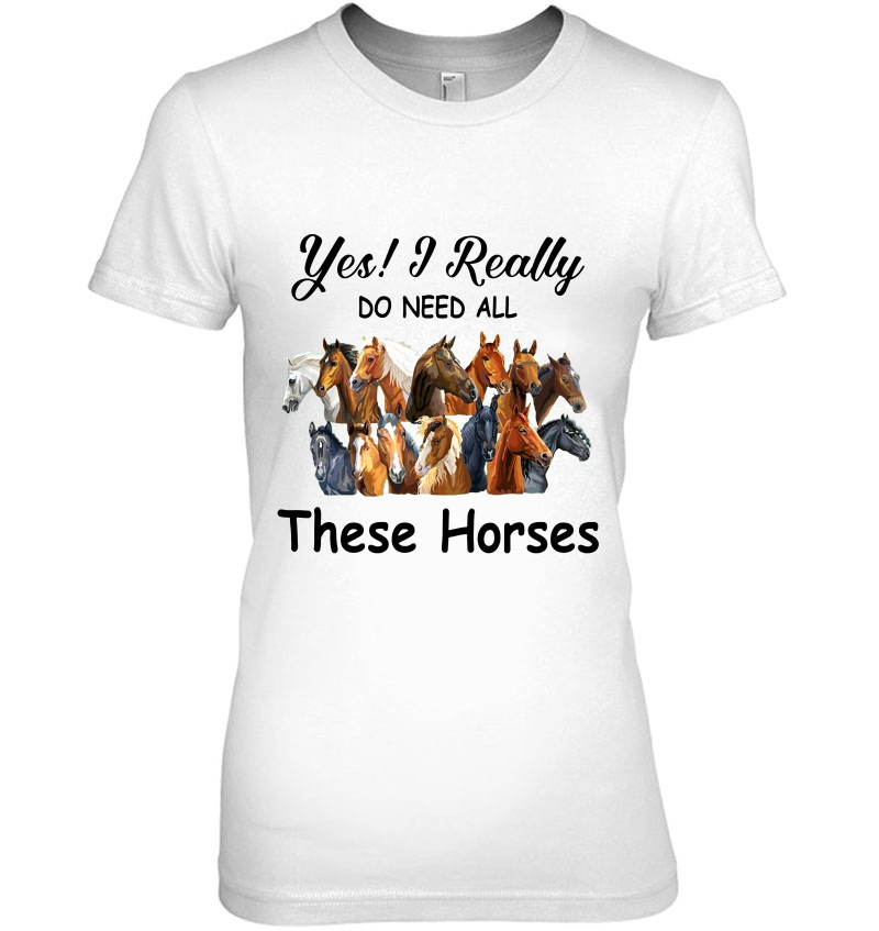 Yes I Really Do Need All These Horses Horse Lover Ladies Tee
