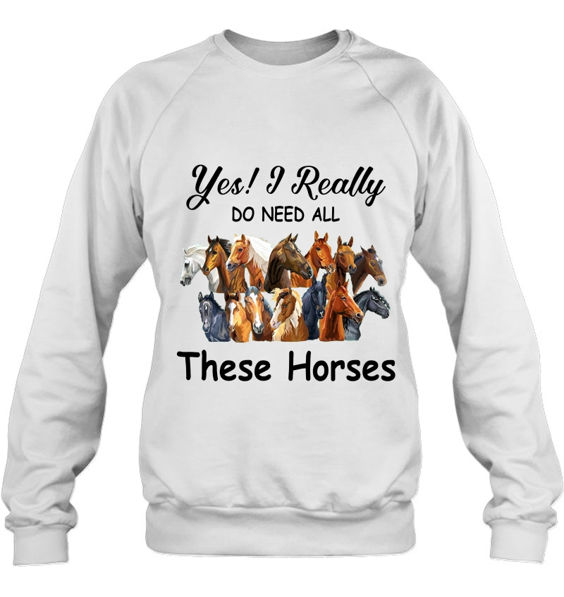 Yes I Really Do Need All These Horses Horse Lover Sweatshirt