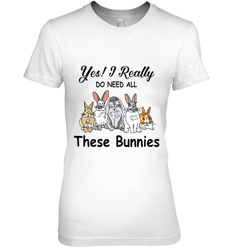 Yes I Really Do Need All These Bunnies Bunny Lover Ladies Tee