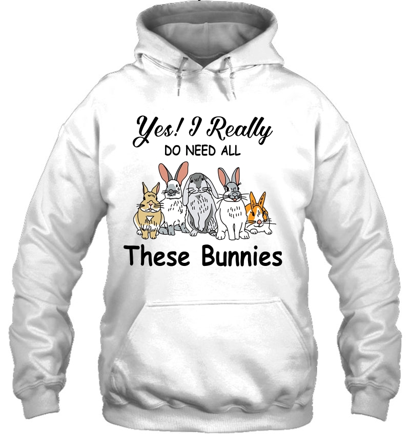 Yes I Really Do Need All These Bunnies Bunny Lover Hoodie