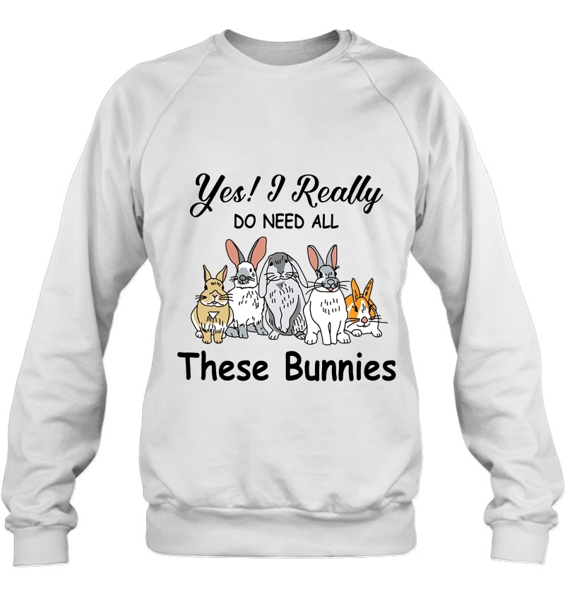 Yes I Really Do Need All These Bunnies Bunny Lover Sweatshirt