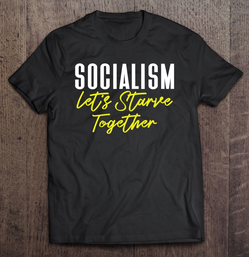 Anti-Socialist Meme Socialism Let's Starve Together Shirt