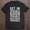 Get In Good Necessary Trouble Civil Rights Social Justice Tee