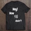 Hey! How You Doin` For The Flirters Out There Tee