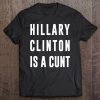 Hillary Clinton Is A Cunt Funny Pretty Explici Tee