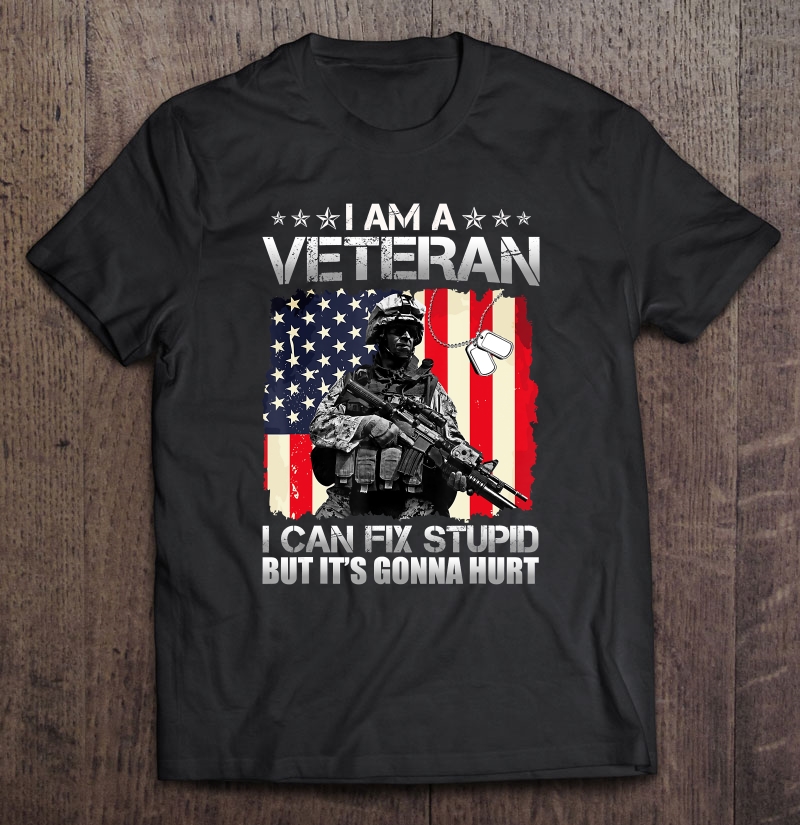 I Am A Veteran I Can Fix Stupid But It's Gonna Hurt Shirt