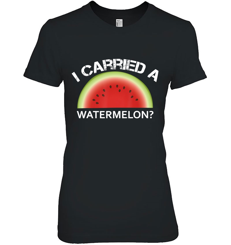 I Carried A Watermelon Ladies Tee