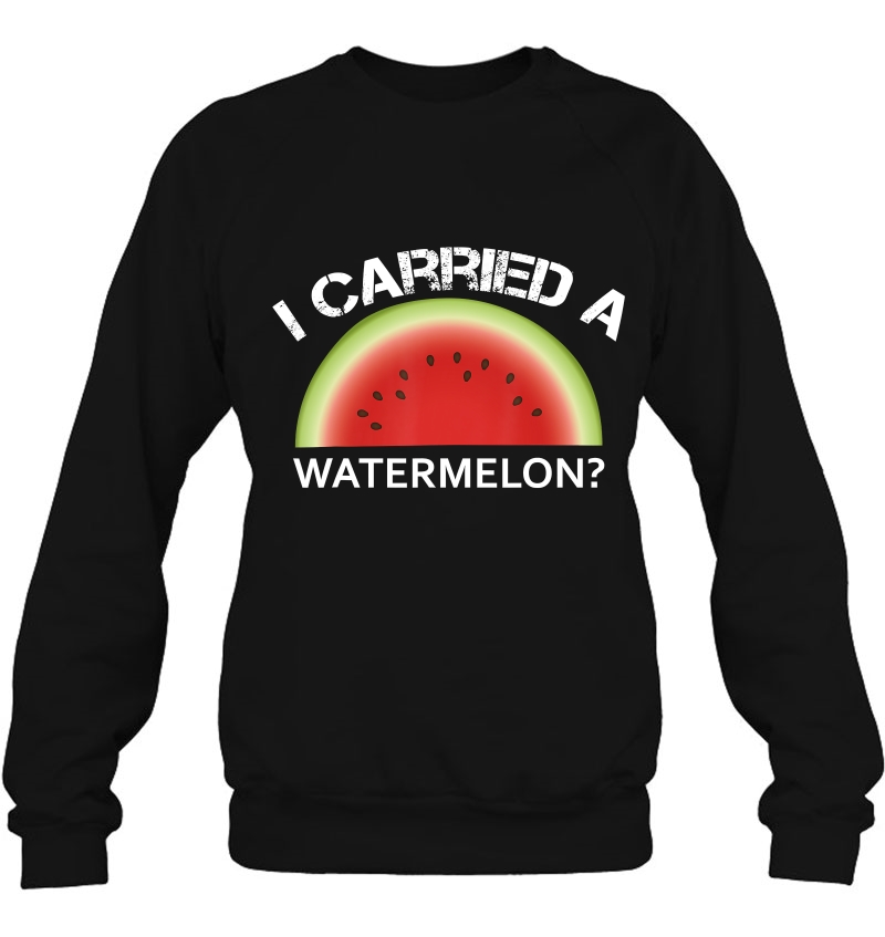 I Carried A Watermelon Sweatshirt