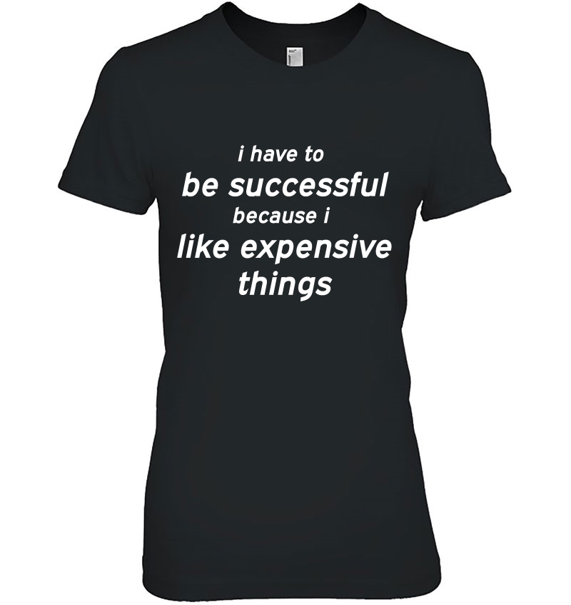 I Have To Be Successful Because I Like Expensive Things Hoodie