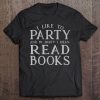 I Like To Party And By Party I Mean Read Books Tee