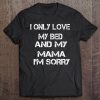 I Only Love My Bed And My Mama I'm Sorry Tee