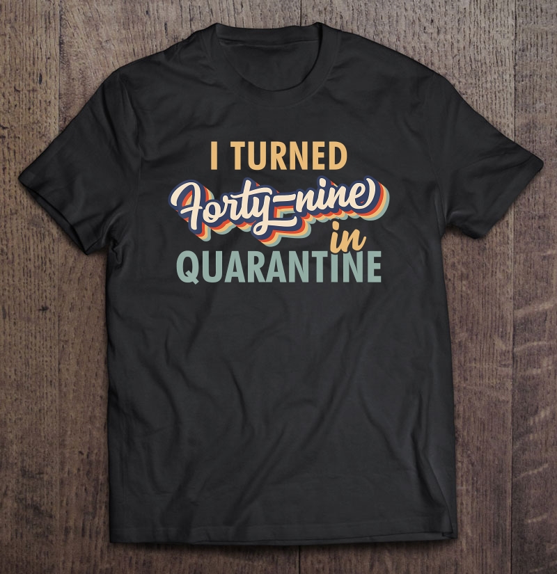 I Turned 49 In Quarantine Tshirt - 49Th Birthday Shirt