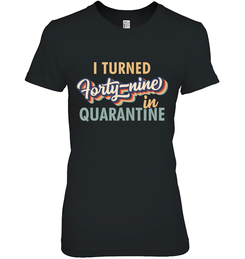 I Turned 49 In Quarantine Tshirt - 49Th Birthday Hoodie