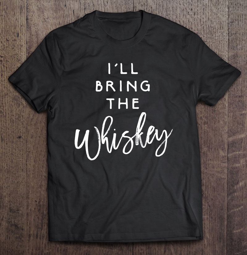 I'll Bring The Whiskey Shirt Funny Drinking Party Group Shirt