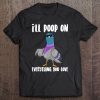 I'll Poop On Everything You Love Cool Pigeon Tee