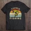 Id Rather Be Fishing Gifts For Fishermen Fathers Day Tee