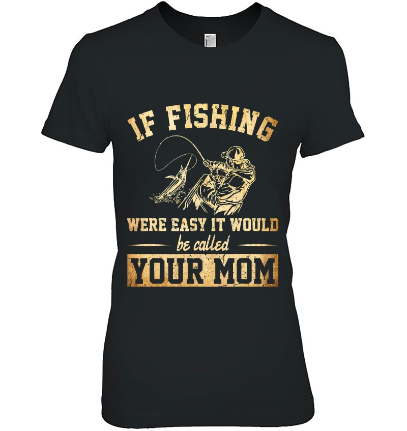 If Fishing Were Easy It Would Be Called Your Mom Ladies Tee