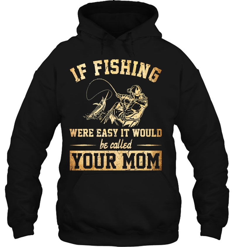 If Fishing Were Easy It Would Be Called Your Mom Hoodie