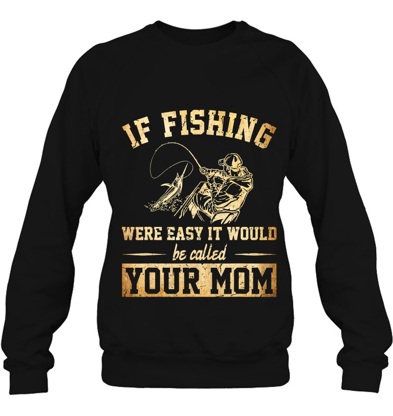 If Fishing Were Easy It Would Be Called Your Mom Sweatshirt