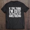 If You Think I'm Cute You Should See My Girlfriend Tee