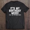 It's My Birthday Week Yes I Get The Whole Week Funny Tee