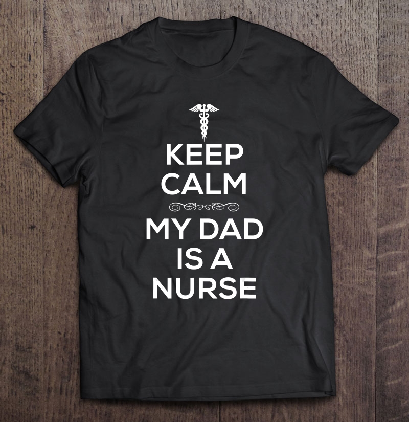 Keep Calm My Dad Is A Nurse For Women Men Nurses Shirt