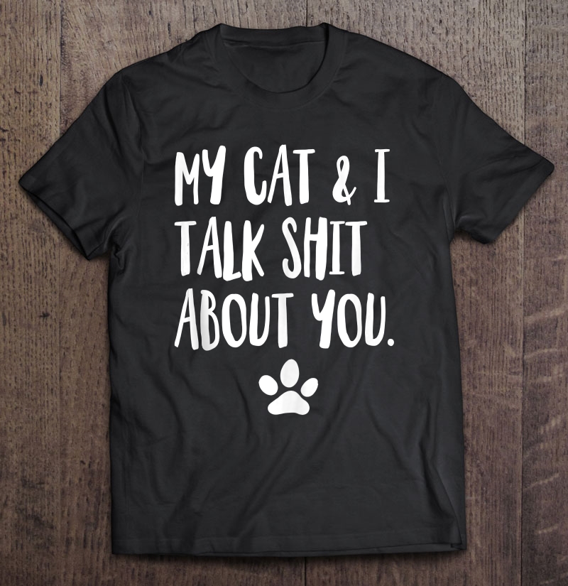 My Cat And I Talk Shit About You Funny Offensive Cat Shirt