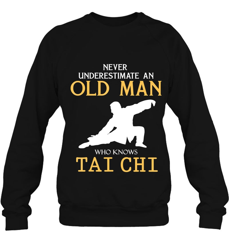 Never Underestimate An Old Man Who Knows Tai Chi S Sweatshirt
