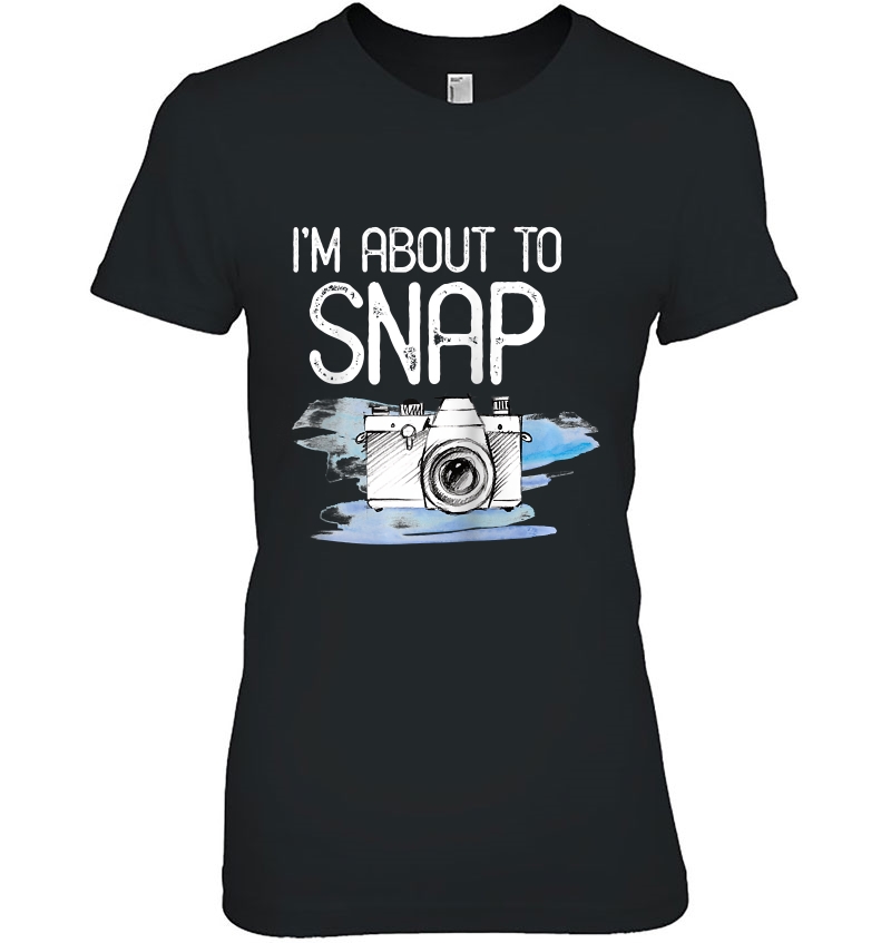 Photographer Gift Funny Photography I'm About To Snap Shirt Raglan Baseball Tee Hoodie