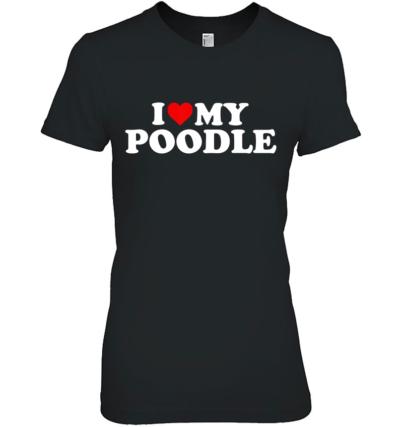 Poodle I Love My Poodle Gift Tshirt With Heart Hoodie