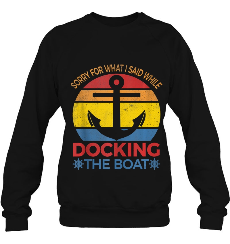 Sorry For What I Said While Docking The Boat Sweatshirt