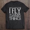 That's What I Do I Fly A Glider And I Know Things Tee