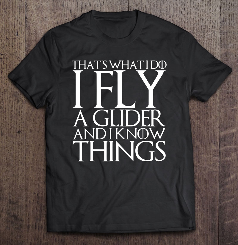 That's What I Do I Fly A Glider And I Know Things Shirt