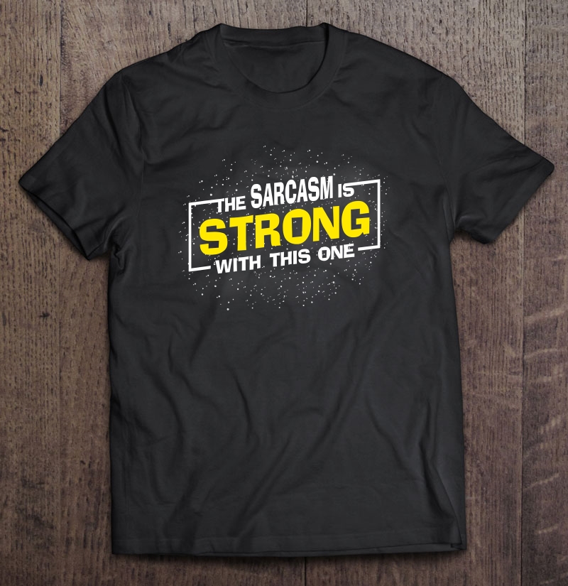 The Sarcasm Is Strong With This One, Sarcastic Sayings Gift Shirt