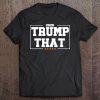 Trump That 2020 - Funny Pro Trump For Us President Quote Tee