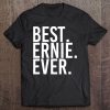 Best. Ernie. Ever. Funny Personalized Name Joke Gift Idea Tee