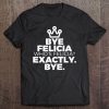 Felicia Bye Shirt I Wish I Was Felicia Goodbye Popular Tee Tee