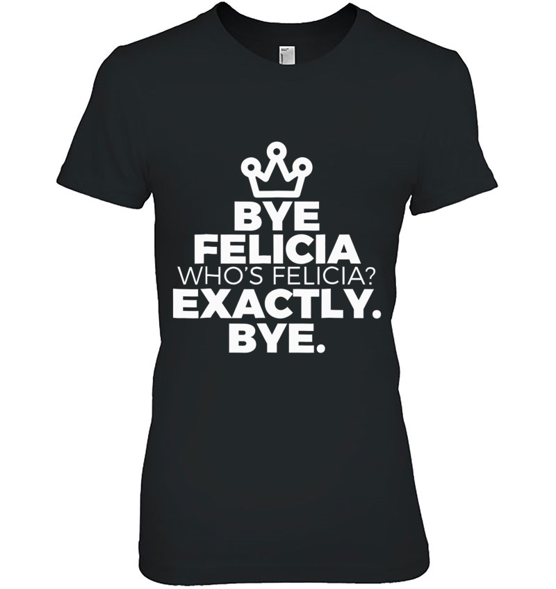Felicia Bye Shirt I Wish I Was Felicia Goodbye Popular Tee Ladies Tee
