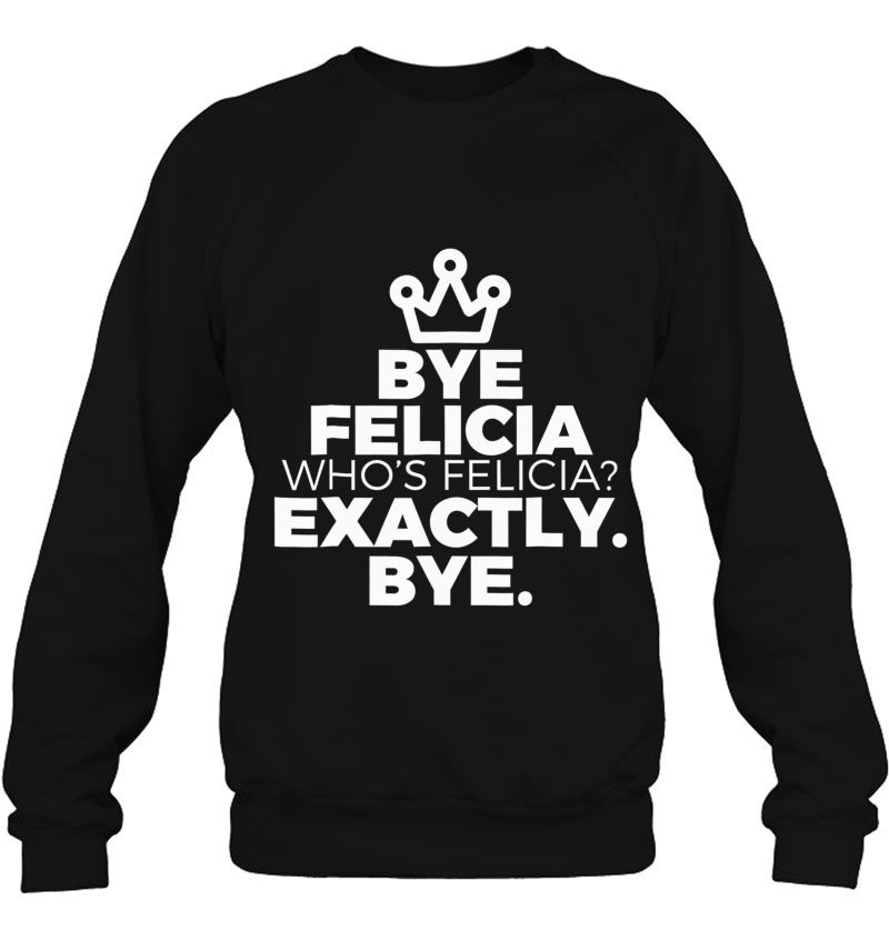 Felicia Bye Shirt I Wish I Was Felicia Goodbye Popular Tee Sweatshirt
