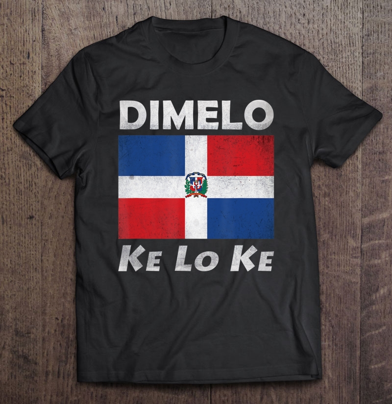 Dominican Republic Flag Meme Shirt Dimelo Ke Lo Ke Shirt