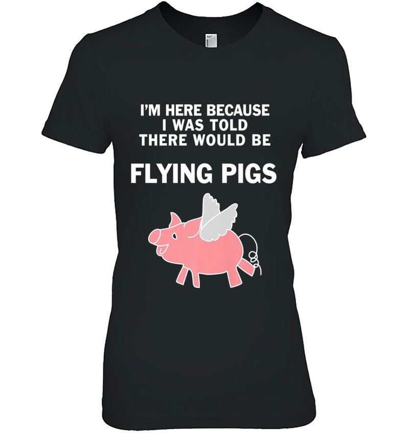I Was Told There Would Be Flying Pigs Shirt - Pig Tee Ladies Tee