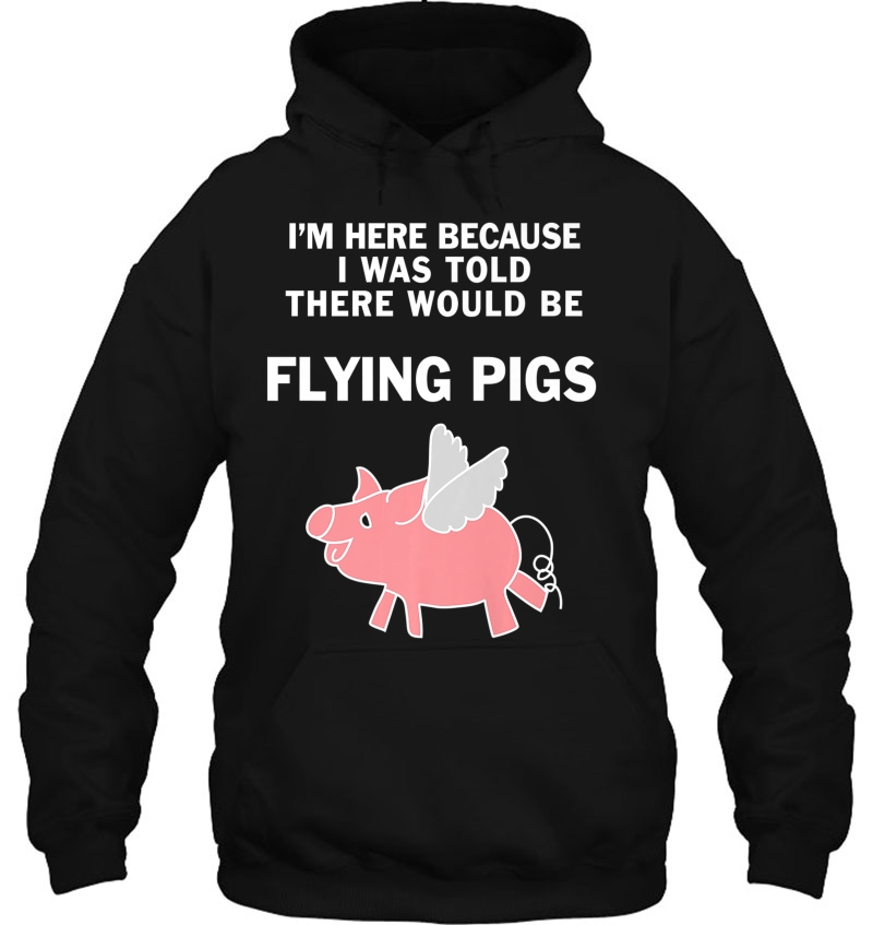 I Was Told There Would Be Flying Pigs Shirt - Pig Tee Hoodie