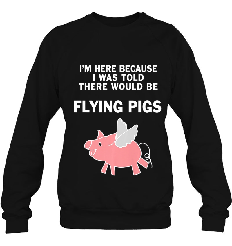 I Was Told There Would Be Flying Pigs Shirt - Pig Tee Sweatshirt