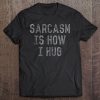 Sarcasm Is How I Hug Tee