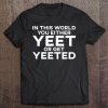 Yee In This World You Either Yeet Or Get Yeeted Meme Tee