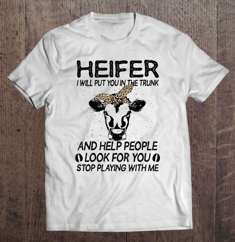 Heifer I Will Put You In The Trunk And Help People Funny Shirt