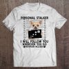 Personal Stalker I Will Follow You Chihuahua Lover Gift Tee