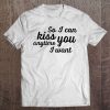 So I Can Kiss You Anytime I Want Love Tee