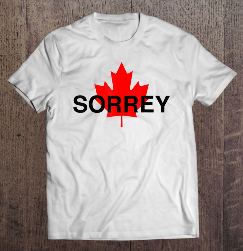 Sorrey Sorry Canadian Funny Apology Gift Red Maple Leaf Shirt